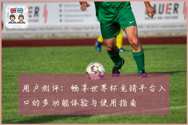 用户测评：畅享世界杯竞猜平台入口的多功能体验与使用指南