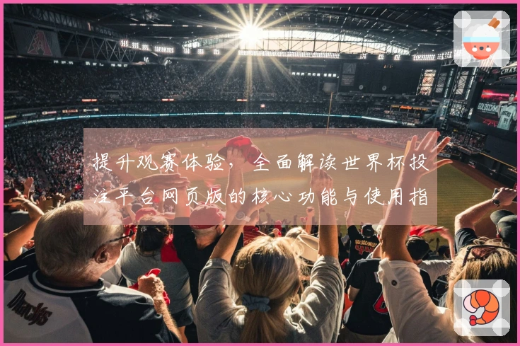 提升观赛体验，全面解读世界杯投注平台网页版的核心功能与使用指南