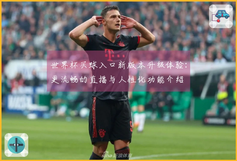世界杯买球入口新版本升级体验:更流畅的直播与人性化功能介绍