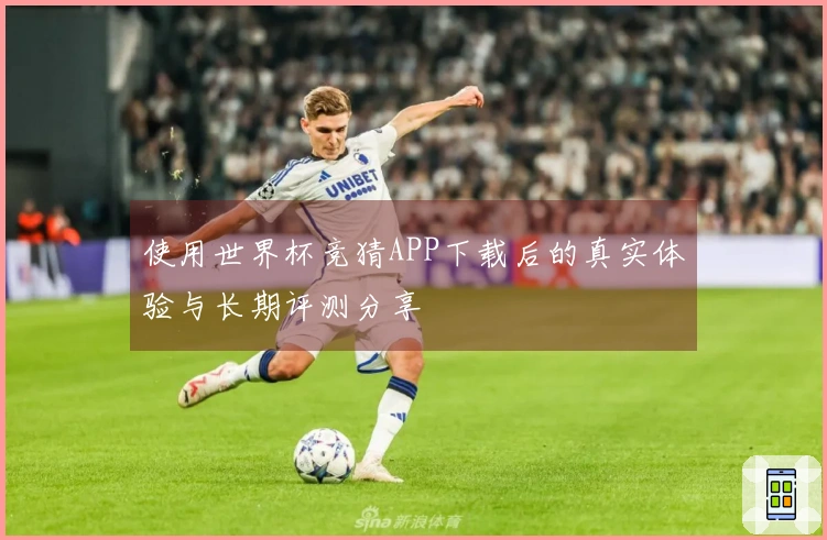 使用世界杯竞猜APP下载后的真实体验与长期评测分享