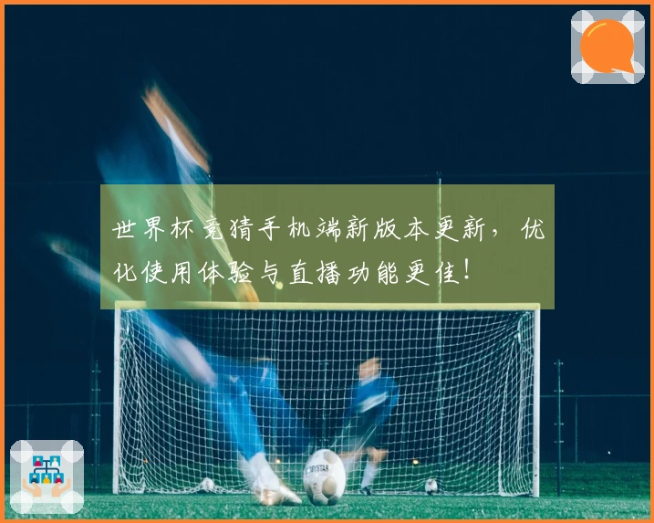 世界杯竞猜手机端新版本更新，优化使用体验与直播功能更佳！