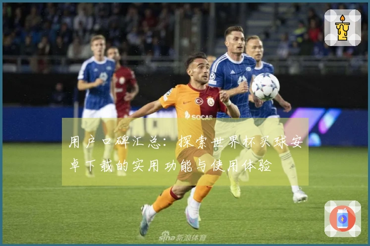 用户口碑汇总：探索世界杯买球安卓下载的实用功能与使用体验