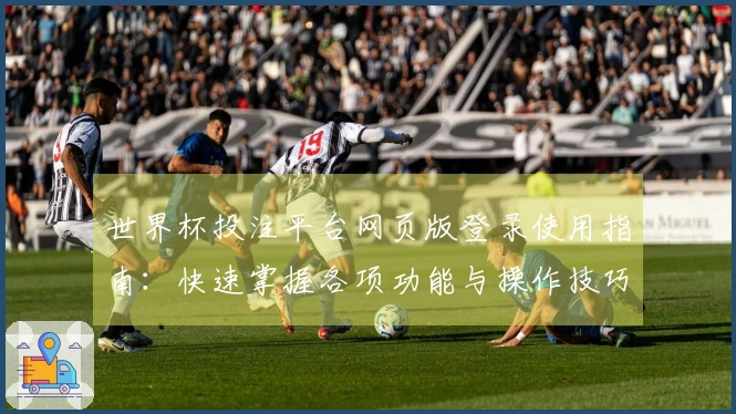 世界杯投注平台网页版登录使用指南：快速掌握各项功能与操作技巧
