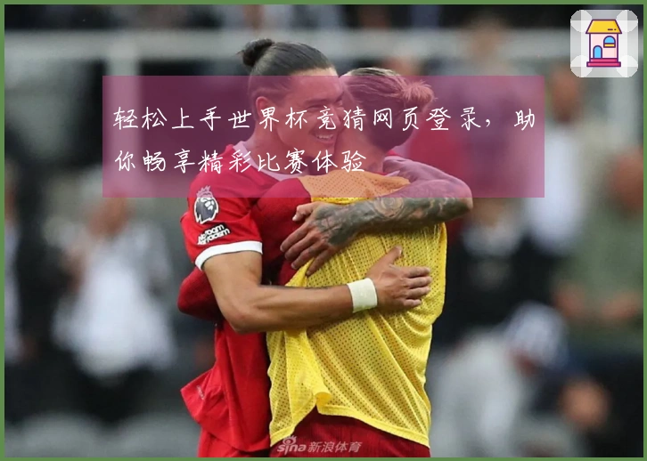 轻松上手世界杯竞猜网页登录，助你畅享精彩比赛体验