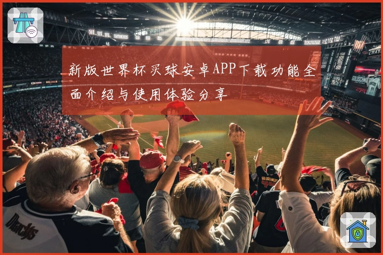 新版世界杯买球安卓APP下载功能全面介绍与使用体验分享