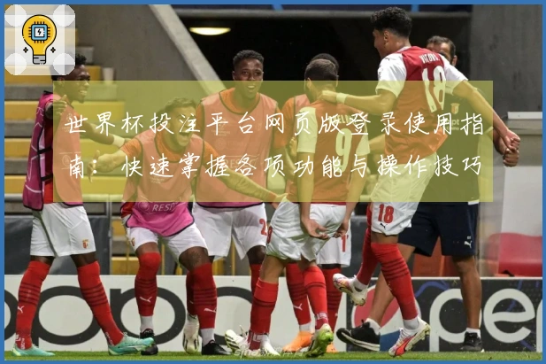 世界杯投注平台网页版登录使用指南：快速掌握各项功能与操作技巧