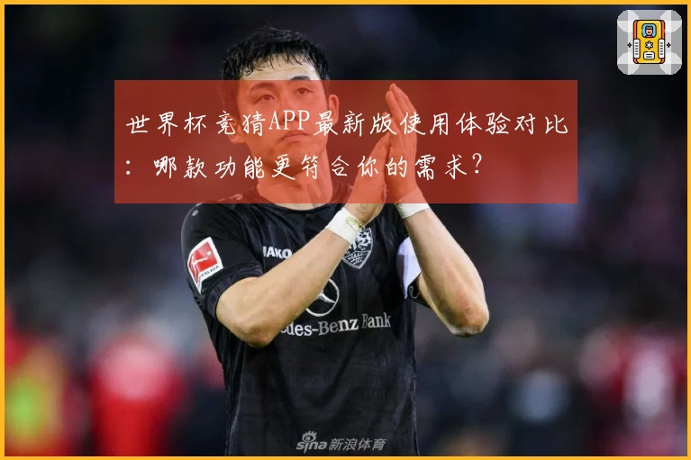 世界杯竞猜APP最新版使用体验对比：哪款功能更符合你的需求？