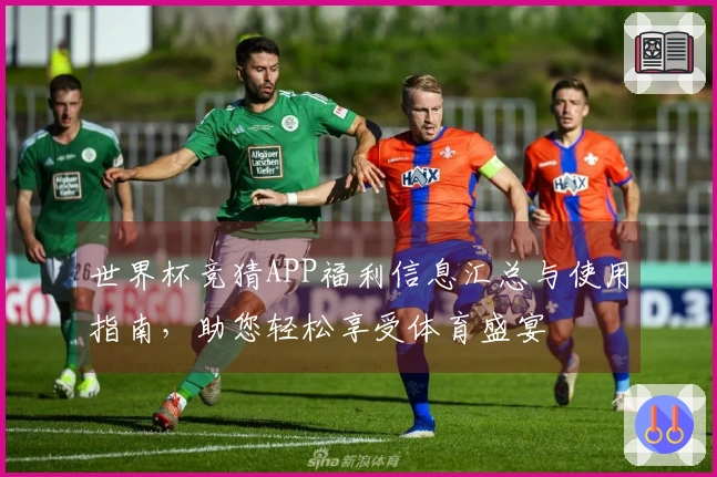 世界杯竞猜APP福利信息汇总与使用指南，助您轻松享受体育盛宴