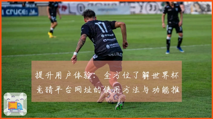 提升用户体验:全方位了解世界杯竞猜平台网址的使用方法与功能推荐