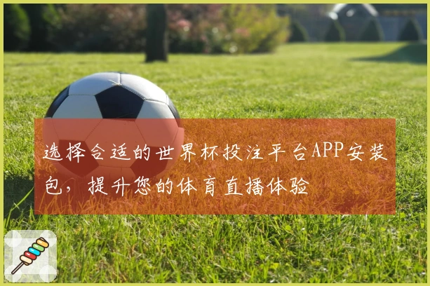 选择合适的世界杯投注平台APP安装包，提升您的体育直播体验