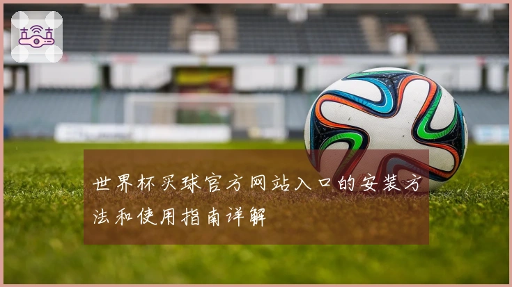 世界杯买球官方网站入口的安装方法和使用指南详解
