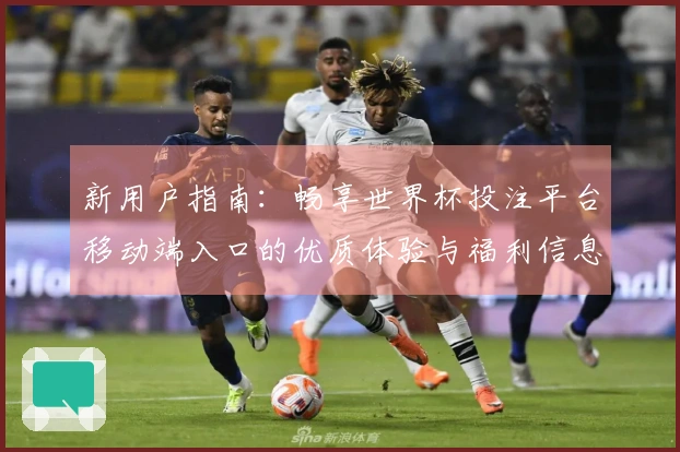 新用户指南：畅享世界杯投注平台移动端入口的优质体验与福利信息汇总